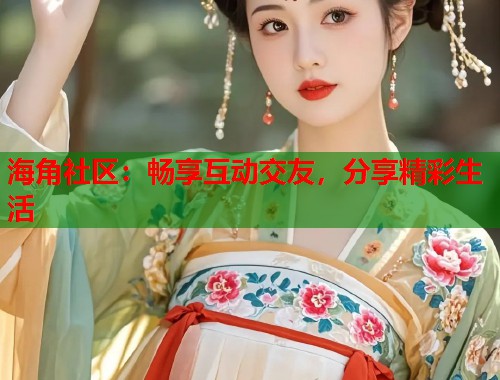 海角社区：畅享互动交友，分享精彩生活  第1张