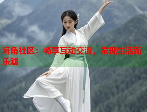 海角社区：畅享互动交流，发现生活新乐趣  第2张