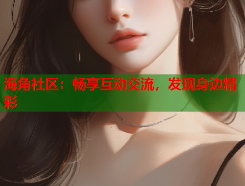 海角社区：畅享互动交流，发现身边精彩  第1张