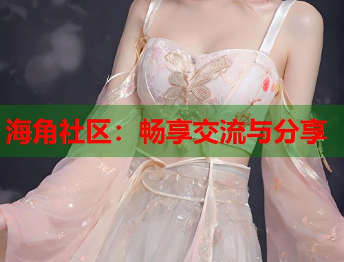 海角社区：畅享交流与分享  第1张