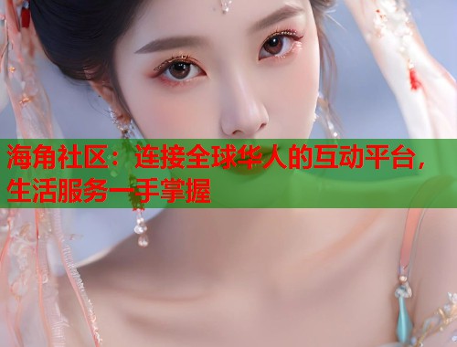 海角社区:连接全球华人的互动平台,生活服务一手掌握 第1张 海角社区:连接全球华人的互动平台,生活服务一手掌握 第1张