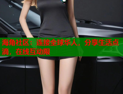 海角社区：连接全球华人，分享生活点滴，在线互动限  第1张