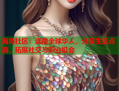 海角社区：连接全球华人，分享生活点滴，拓展社交与职业机会  第1张