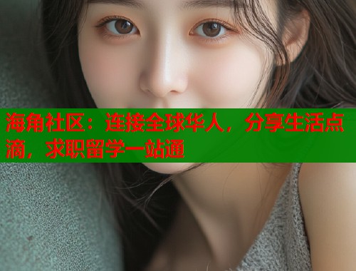 海角社区：连接全球华人，分享生活点滴，求职留学一站通  第1张