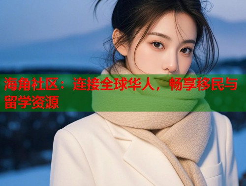 海角社区：连接全球华人，畅享移民与留学资源  第1张