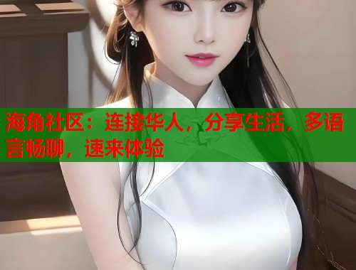 海角社区：连接华人，分享生活，多语言畅聊，速来体验  第1张