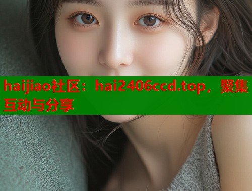 haijiao社区：hai2406ccd.top，聚集互动与分享  第1张