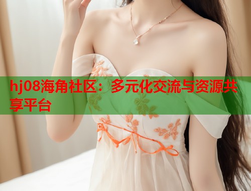 hj08海角社区：多元化交流与资源共享平台  第1张