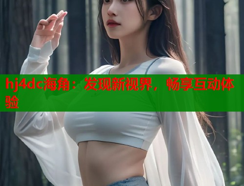 hj4dc海角：发现新视界，畅享互动体验  第1张