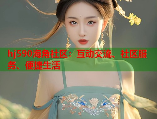 hj590海角社区：互动交流、社区服务、便捷生活  第1张