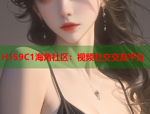 HJ59C1海角社区：视频社交交友平台  第1张