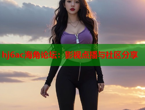 hj6ac海角论坛：影视点播与社区分享  第1张