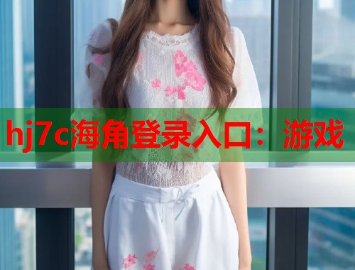 hj7c海角登录入口：游戏  第2张