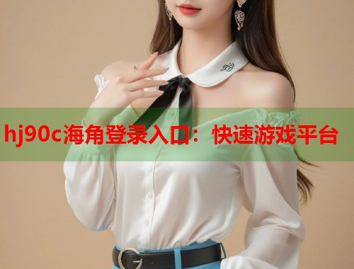 hj90c海角登录入口：快速游戏平台  第2张