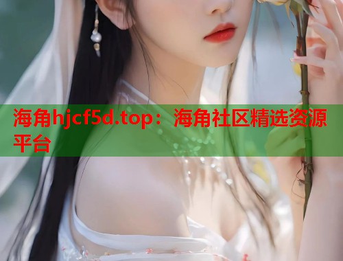 海角hjcf5d.top：海角社区精选资源平台  第1张