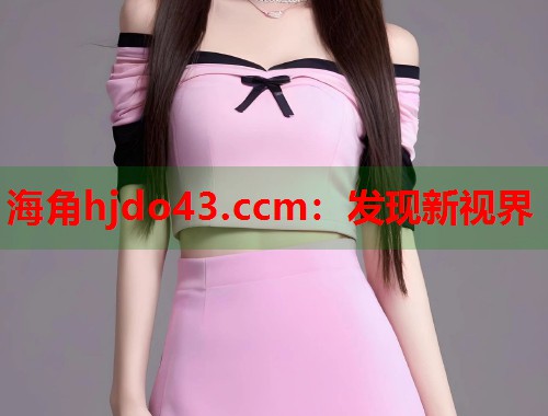 海角hjdo43.ccm：发现新视界  第1张