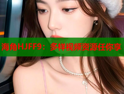 海角HJFF9：多样视频资源任你享  第1张