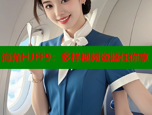 海角HJFF9：多样视频资源任你享  第2张