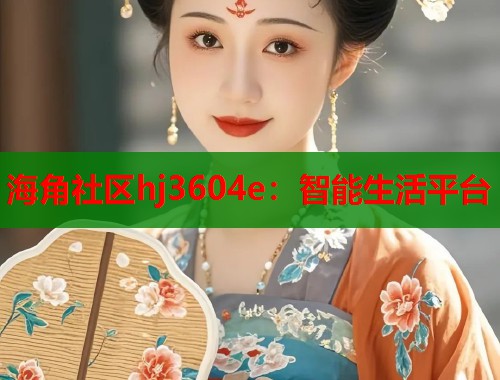 海角社区hj3604e：智能生活平台  第1张