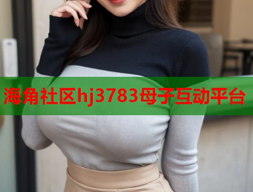 海角社区hj3783母子互动平台  第1张