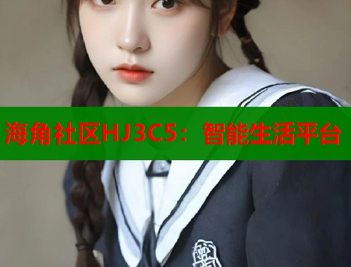 海角社区HJ3C5：智能生活平台  第1张