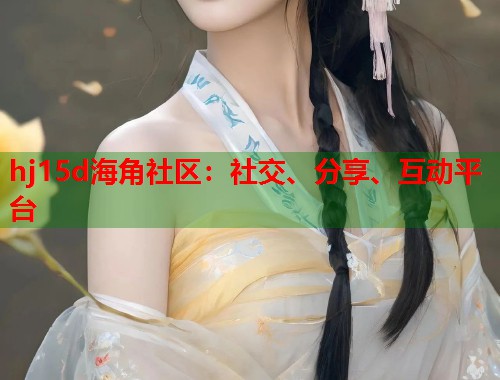 hj15d海角社区：社交、分享、互动平台  第1张