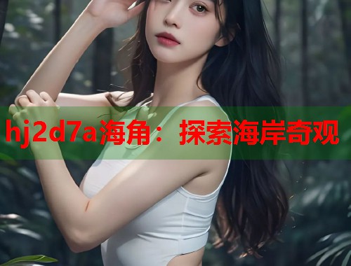 hj2d7a海角：探索海岸奇观  第1张