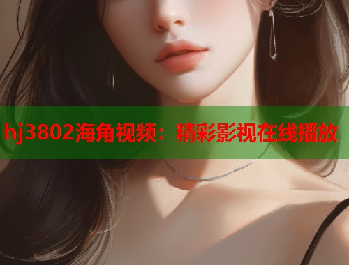 hj3802海角视频：精彩影视在线播放  第1张