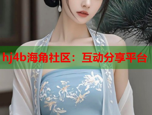 hj4b海角社区：互动分享平台  第1张