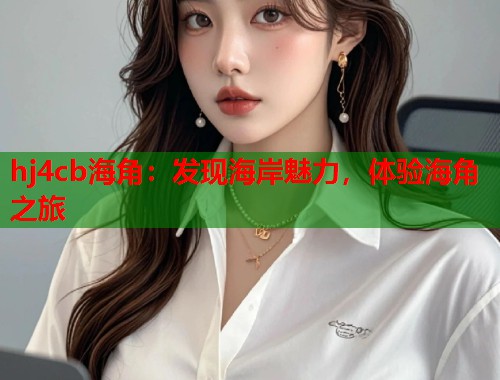 hj4cb海角：发现海岸魅力，体验海角之旅  第1张