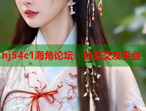 hj54c1海角论坛：社交交友平台  第1张
