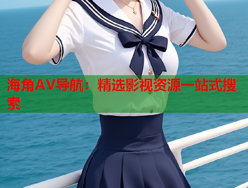 海角AV导航：精选影视资源一站式搜索  第1张