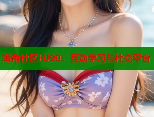 海角社区HJ90：互动学习与社交平台  第2张