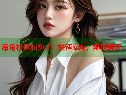 海角社区hj9c7：快速交友，随时聊天  第2张