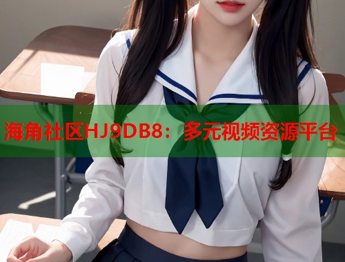 海角社区HJ9DB8：多元视频资源平台  第1张