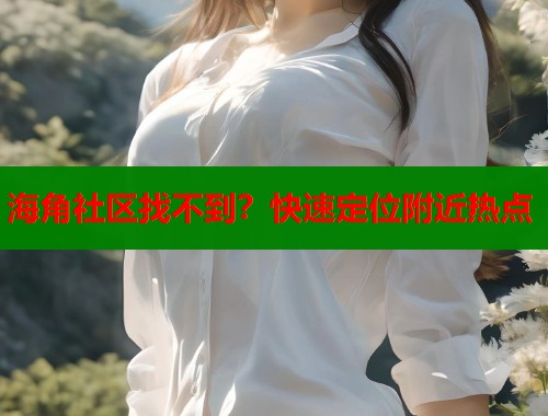 海角社区找不到？快速定位附近热点  第2张