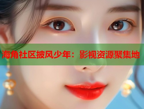 海角社区披风少年：影视资源聚集地  第1张