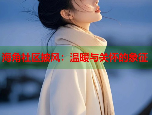 海角社区披风：温暖与关怀的象征  第2张