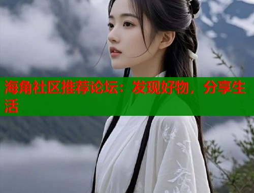 海角社区推荐论坛：发现好物，分享生活  第1张