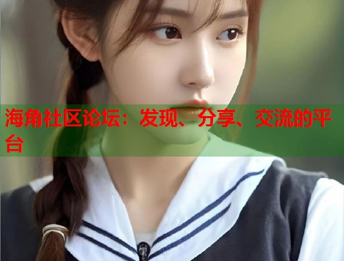 海角社区论坛：发现、分享、交流的平台  第2张