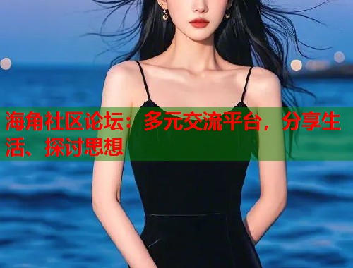 海角社区论坛：多元交流平台，分享生活、探讨思想  第1张