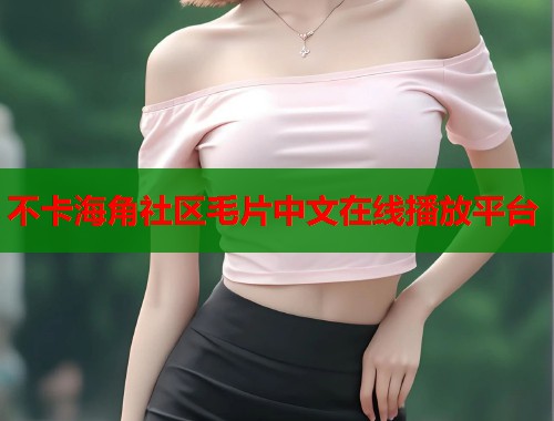 不卡海角社区毛片中文在线播放平台  第2张