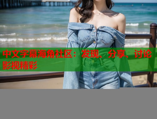 中文字幕海角社区：发现、分享、讨论影视精彩  第1张