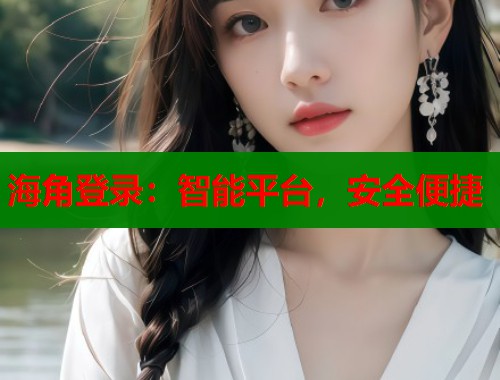 海角登录：智能平台，安全便捷  第1张