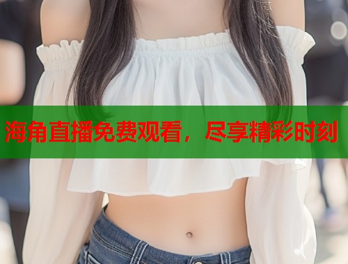 海角直播免费观看，尽享精彩时刻  第2张