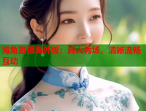 海角直播海外版：真人秀场，清晰流畅互动  第1张
