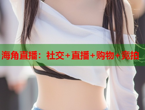 海角直播：社交+直播+购物+竞拍  第1张