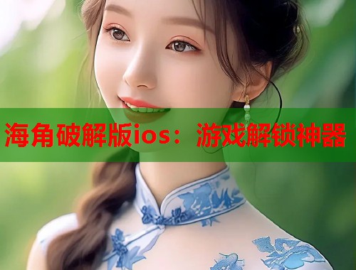 海角破解版ios：游戏解锁神器  第1张