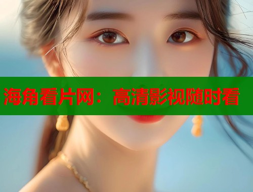 海角看片网：高清影视随时看  第1张
