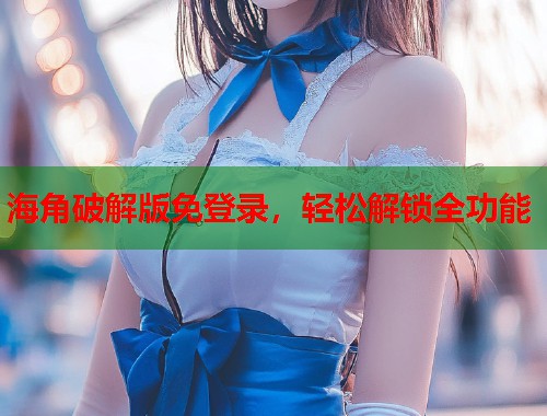 海角破解版免登录，轻松解锁全功能  第1张